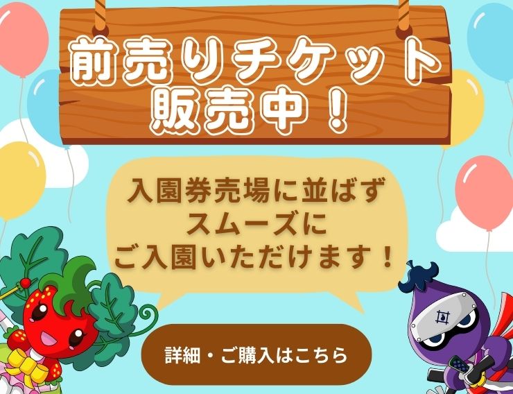 前売りチケット販売中！ 入園券売場に並ばずスムーズにご入園いただけます！ 詳細・ご購入はこちら